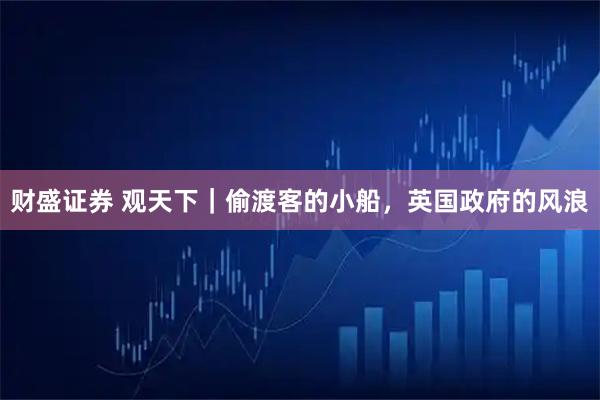 财盛证券 观天下｜偷渡客的小船，英国政府的风浪