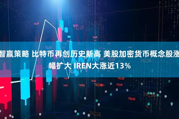 智赢策略 比特币再创历史新高 美股加密货币概念股涨幅扩大 IREN大涨近13%