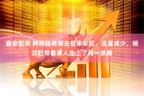 春安配资 阿根廷奇娜去世半年后，流量减少，杨淙已带着家人走上了另一条路