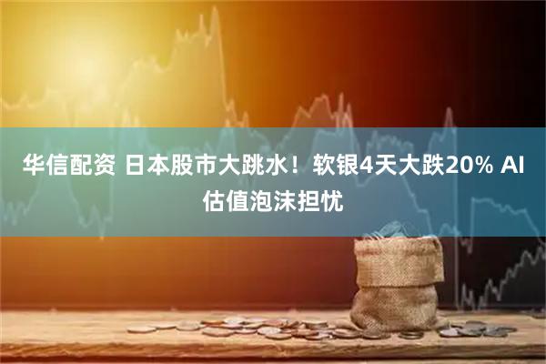 华信配资 日本股市大跳水！软银4天大跌20% AI估值泡沫担忧