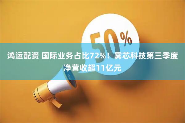 鸿运配资 国际业务占比72%！雾芯科技第三季度净营收超11亿元