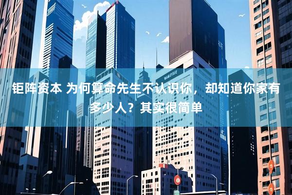 钜阵资本 为何算命先生不认识你，却知道你家有多少人？其实很简单