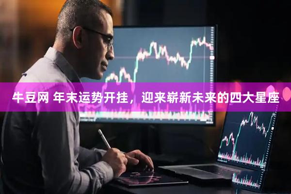 牛豆网 年末运势开挂，迎来崭新未来的四大星座