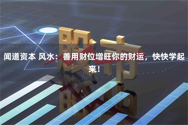 闻道资本 风水：善用财位增旺你的财运，快快学起来！