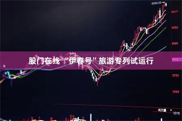 股门在线 “伊春号”旅游专列试运行
