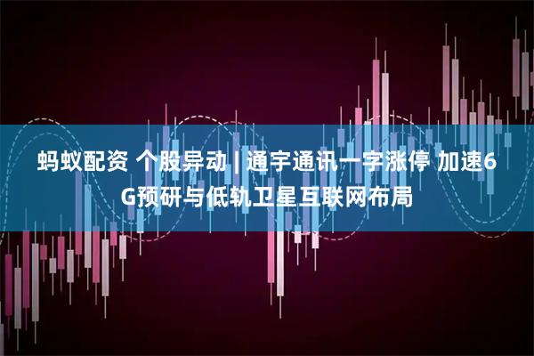 蚂蚁配资 个股异动 | 通宇通讯一字涨停 加速6G预研与低轨卫星互联网布局