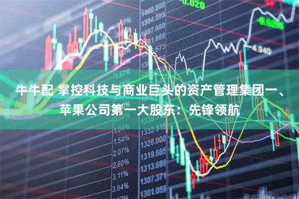 牛牛配 掌控科技与商业巨头的资产管理集团一、苹果公司第一大股东：先锋领航