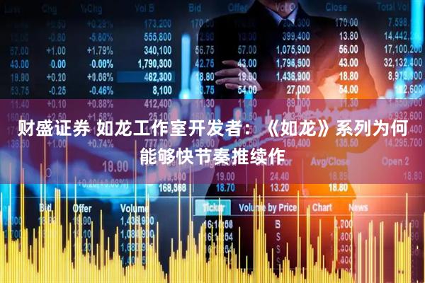 财盛证券 如龙工作室开发者：《如龙》系列为何能够快节奏推续作