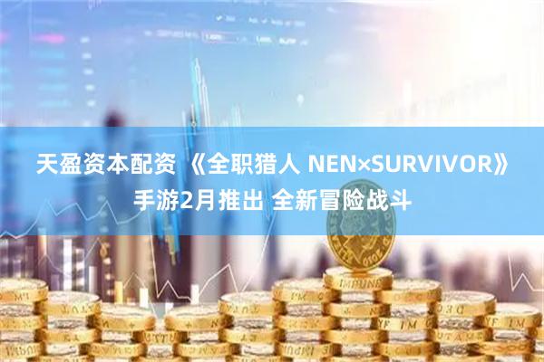 天盈资本配资 《全职猎人 NEN×SURVIVOR》手游2月推出 全新冒险战斗