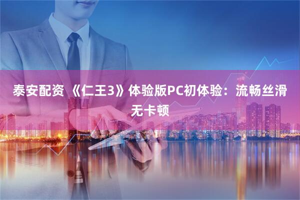 泰安配资 《仁王3》体验版PC初体验：流畅丝滑无卡顿