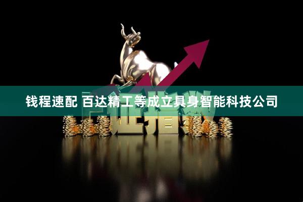 钱程速配 百达精工等成立具身智能科技公司