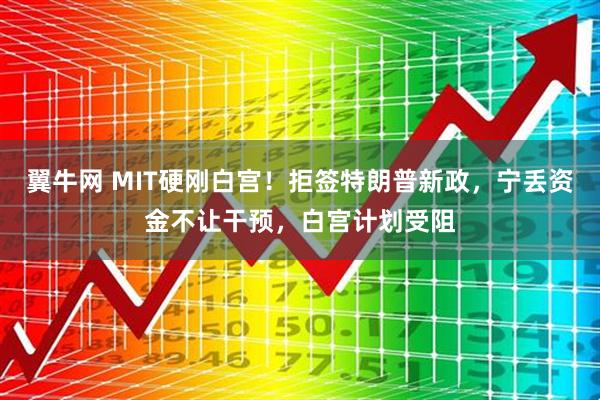 翼牛网 MIT硬刚白宫！拒签特朗普新政，宁丢资金不让干预，白宫计划受阻