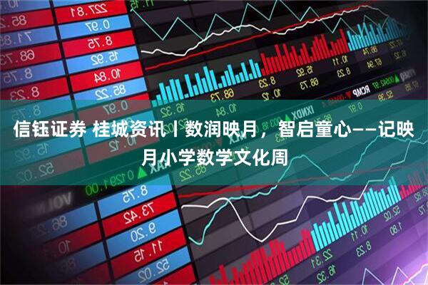 信钰证券 桂城资讯丨数润映月，智启童心——记映月小学数学文化周